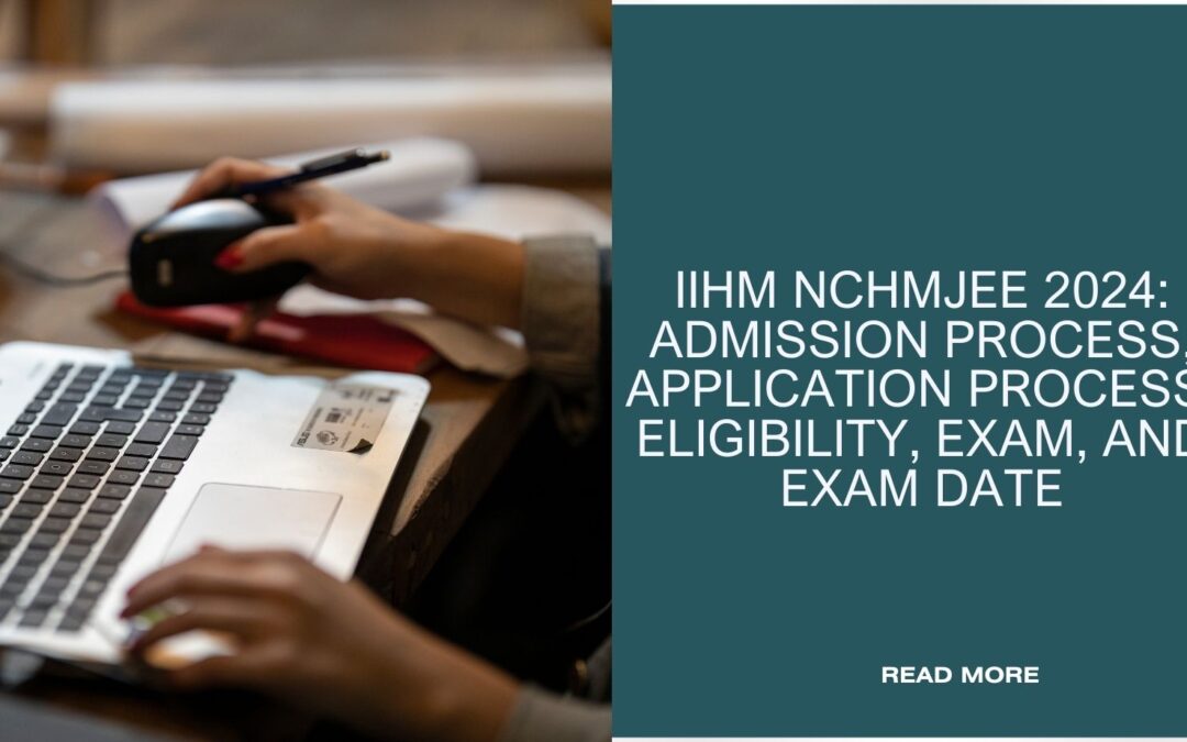 IIHM NCHMJEE 2024: Admission Process, Application Process, Eligibility, Exam, and Exam Date