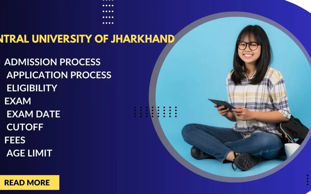 Central University of Jharkhand (CUJ) 2024: Admission Process, Application Process, Eligibility, Exam, Exam Date, Cutoff, Fees, and Age Limit